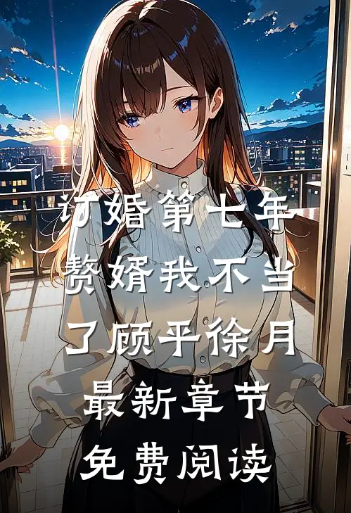 订婚第七年，赘婿我不当了顾平徐月最新章节免费阅读
