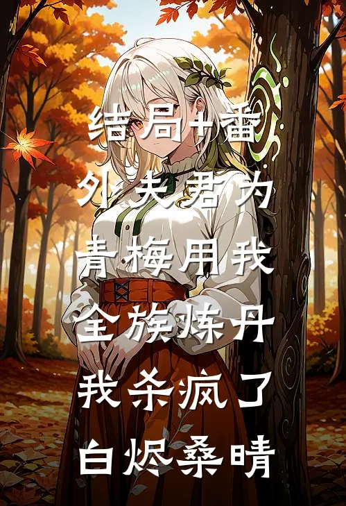 结局+番外夫君为青梅用我全族炼丹，我杀疯了。白烬桑晴