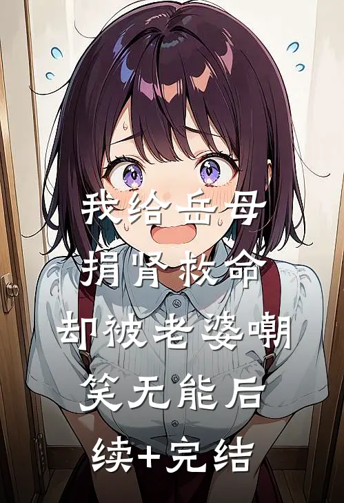我给岳母捐肾救命，却被老婆嘲笑无能后续+完结