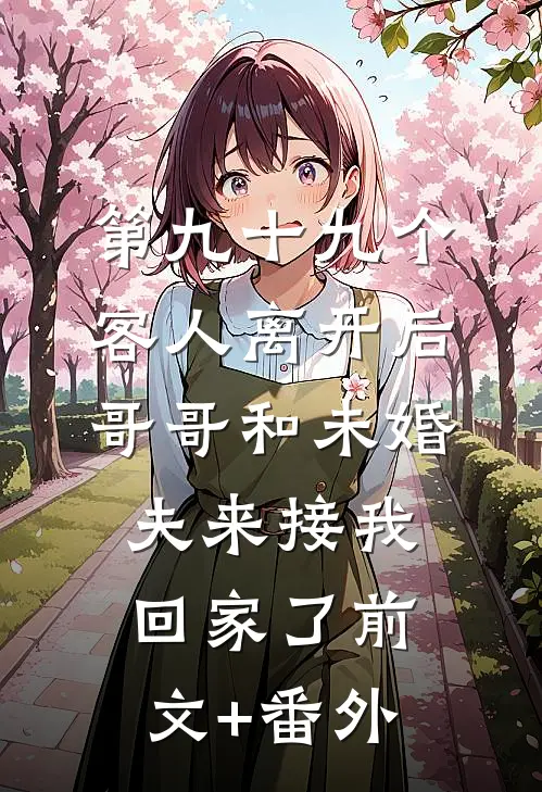 第九十九个客人离开后，哥哥和未婚夫来接我回家了前文+番外