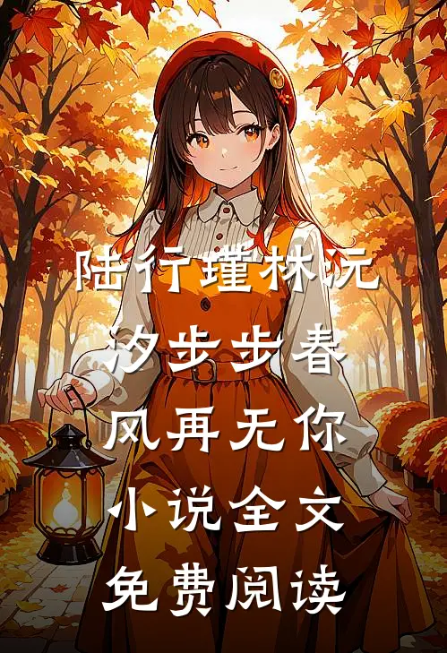 陆行瑾林沅汐步步春风再无你小说全文免费阅读
