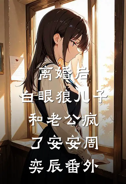 离婚后，白眼狼儿子和老公疯了安安周奕辰 番外