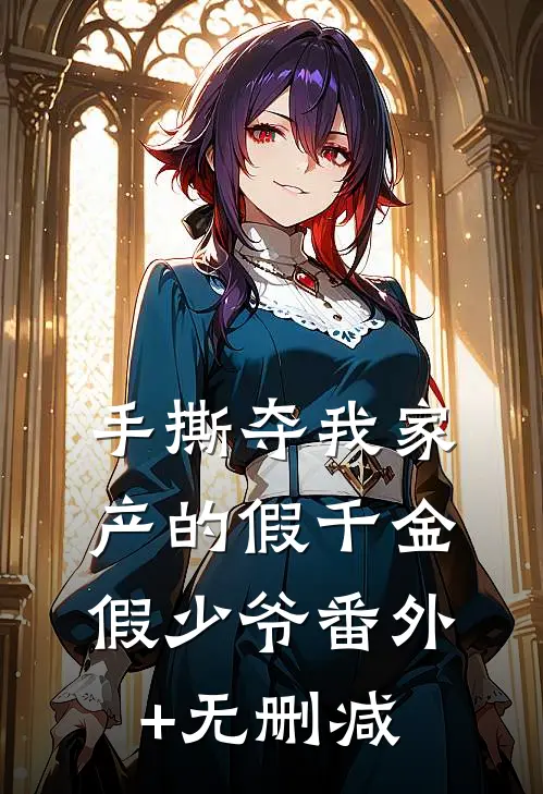 手撕夺我家产的假千金假少爷番外+无删减