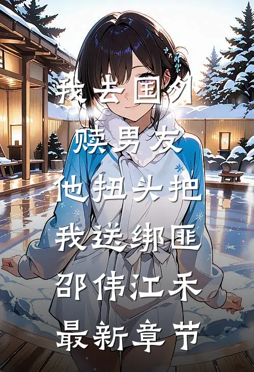 我去国外赎男友，他扭头把我送绑匪邵伟江禾最新章节