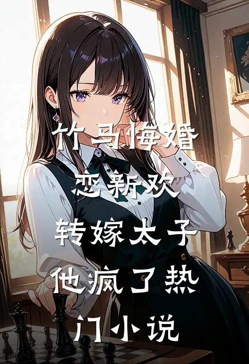 竹马悔婚恋新欢,转嫁太子他疯了热门免费阅读