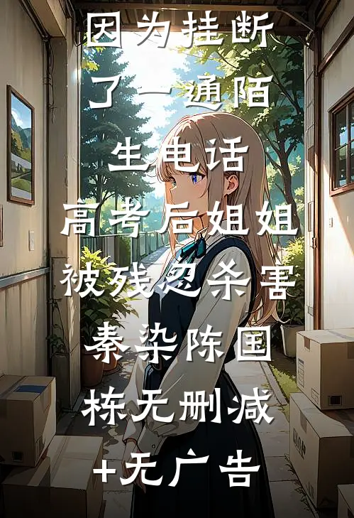 因为挂断了一通陌生电话，高考后姐姐被残忍杀害秦染陈国栋无删减+无广告