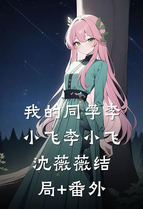 我的同学李小飞李小飞沈薇薇结局+番外