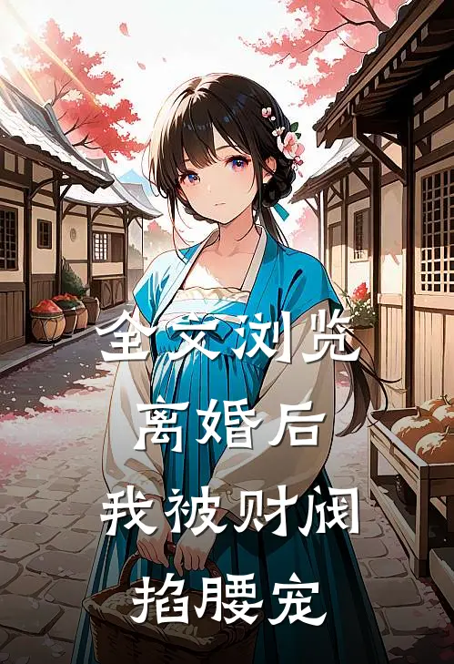 全文浏览离婚后，我被财阀掐腰宠