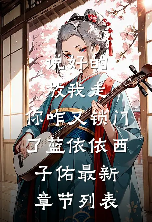说好的放我走，你咋又锁门了蓝依依西子佑最新章节列表