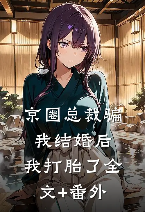 京圈总裁骗我结婚后，我打胎了全文+番外