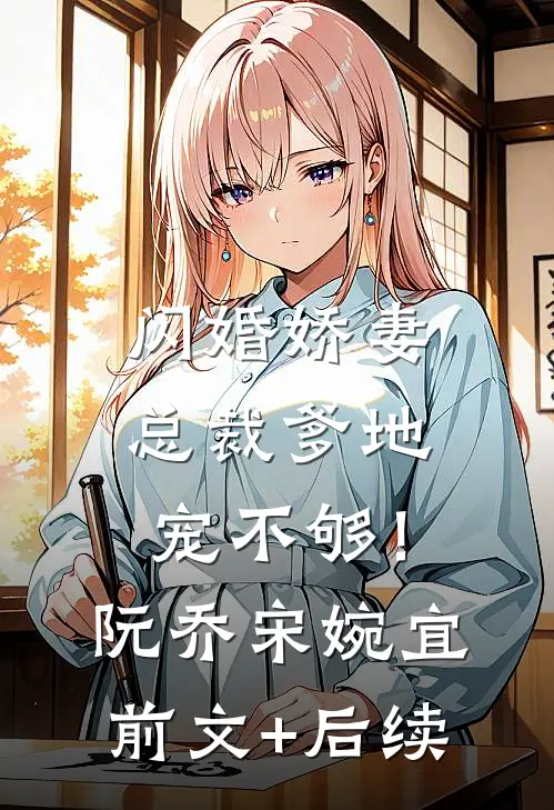 闪婚娇妻：总裁爹地，宠不够！阮乔宋婉宜前文+后续