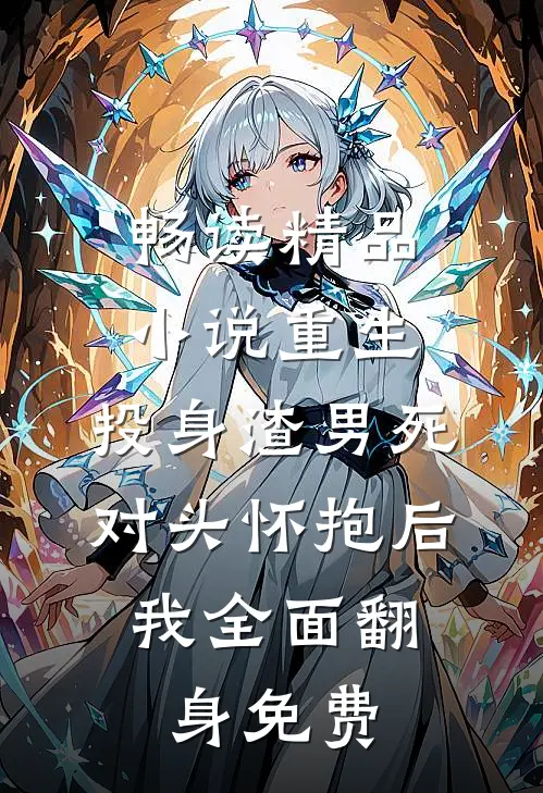 畅读精品小说重生:投身渣男死对头怀抱后,我全面翻身免费