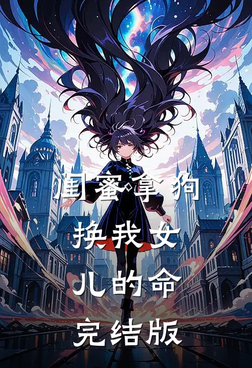 闺蜜拿狗换我女儿的命完结版