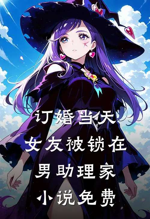 订婚当天，女友被锁在男助理家小说免费