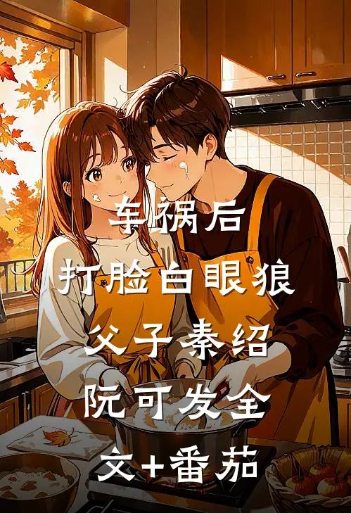 车祸后，打脸白眼狼父子秦绍阮可发全文+番茄