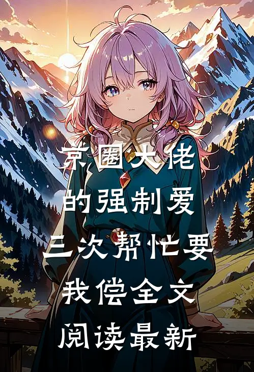 京圈大佬的强制爱：三次帮忙要我偿全文阅读最新