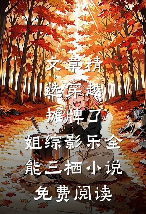 文章精选穿越:摊牌了,姐综影乐全能三栖小说,免费阅读