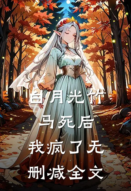 白月光竹马死后，我疯了无删减全文