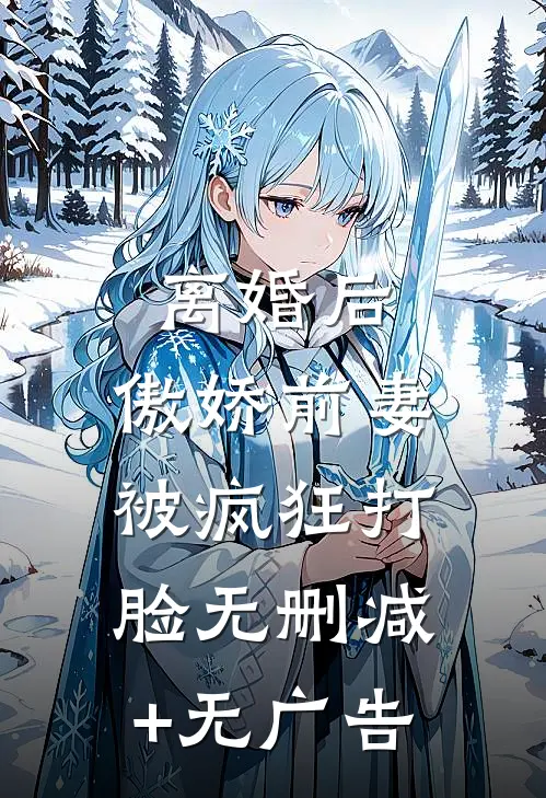 离婚后，傲娇前妻被疯狂打脸无删减+无广告