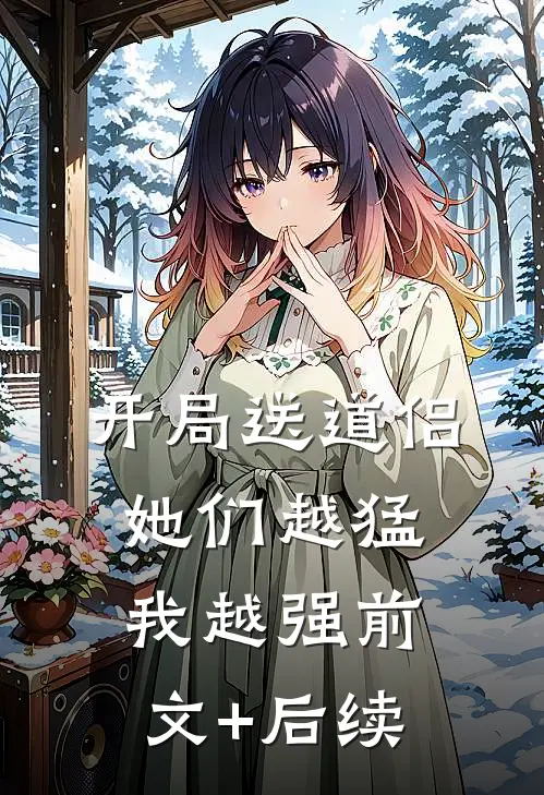 开局送道侣，她们越猛我越强前文+后续