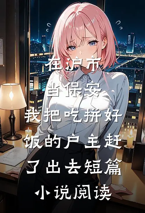 在沪市当保安，我把吃拼好饭的户主赶了出去短篇小说阅读