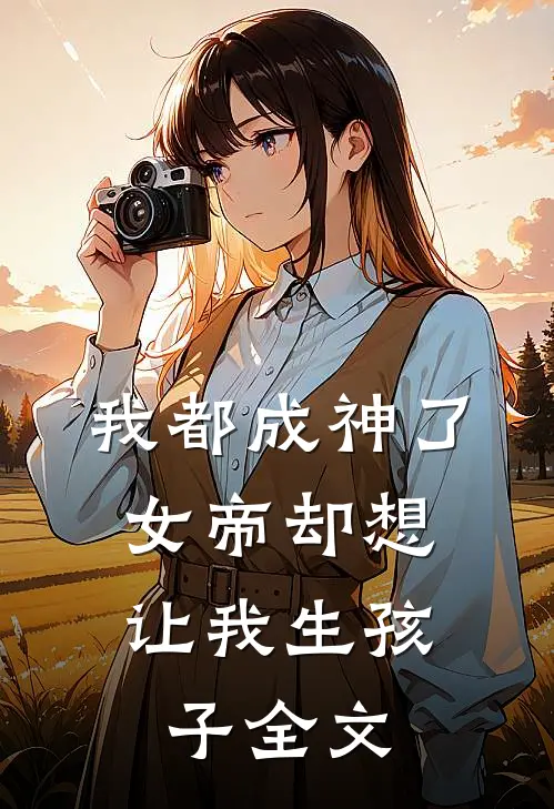 我都成神了，女帝却想让我生孩子全文
