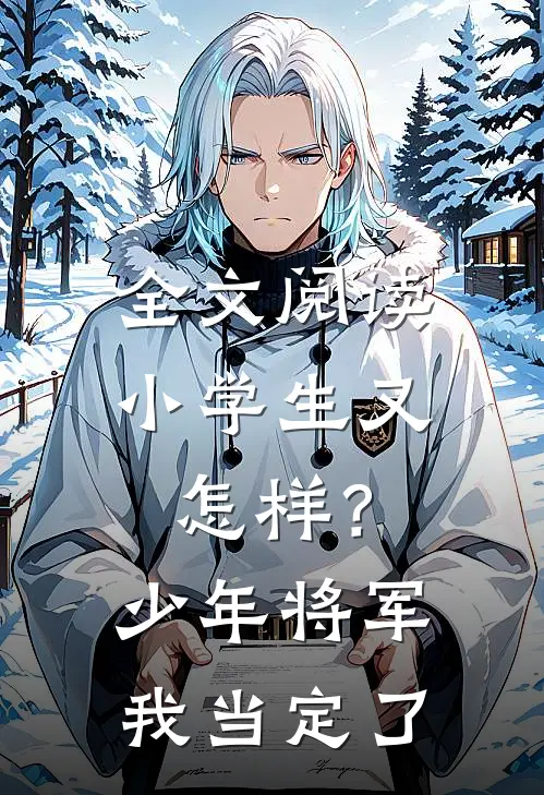 全文阅读小学生又怎样？少年将军我当定了