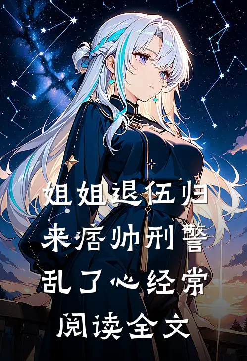 姐姐退伍归来痞帅刑警乱了心经常阅读全文