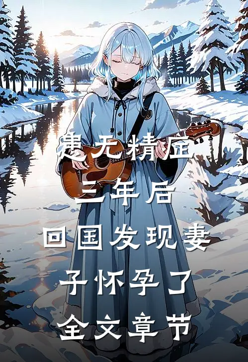 患无精症三年后，回国发现妻子怀孕了全文章节