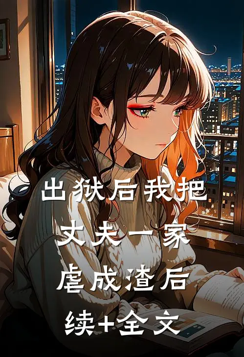 出狱后我把丈夫一家虐成渣后续+全文