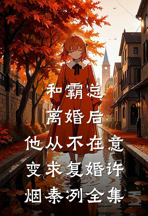 和霸总离婚后，他从不在意变求复婚许烟秦冽全集
