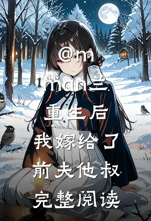 @m.man兰:重生后,我嫁给了前夫他叔完整阅读