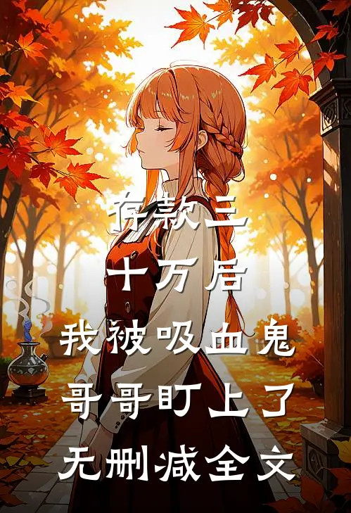 存款三十万后，我被吸血鬼哥哥盯上了无删减全文