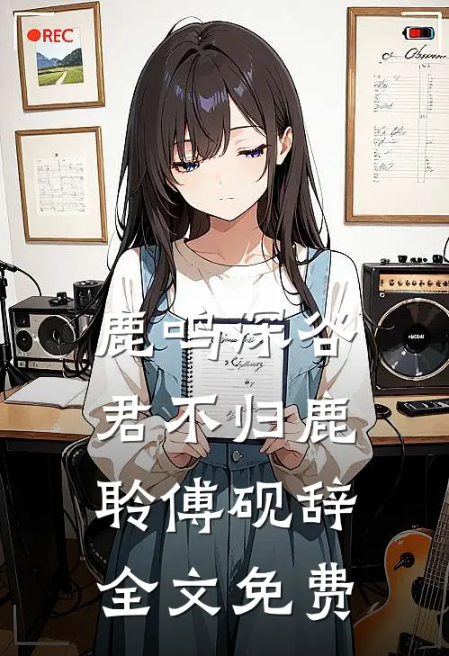 鹿鸣深谷君不归鹿聆傅砚辞全文免费