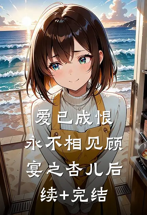 爱已成恨，永不相见顾宴之杏儿后续+完结