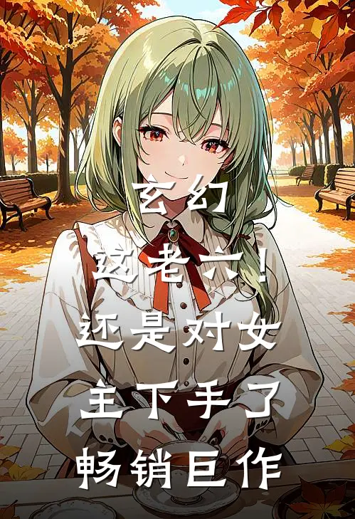 玄幻这老六!还是对女主下手了畅销巨作