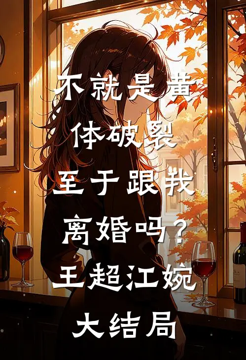 不就是黄体破裂，至于跟我离婚吗？王超江婉大结局