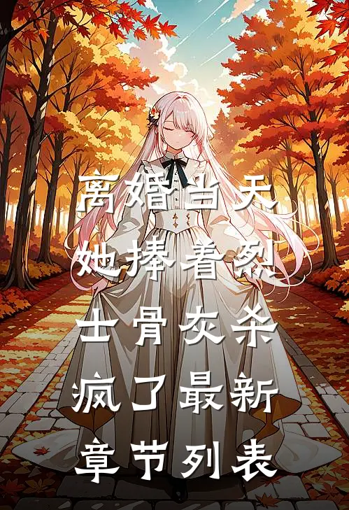 离婚当天，她捧着烈士骨灰杀疯了最新章节列表