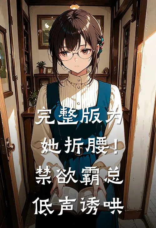 完整版为她折腰！禁欲霸总低声诱哄