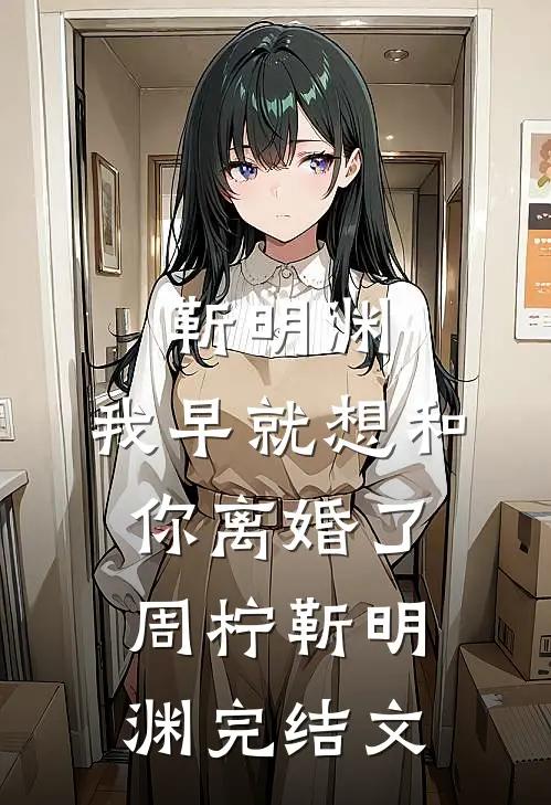 靳明渊，我早就想和你离婚了周柠靳明渊完结文