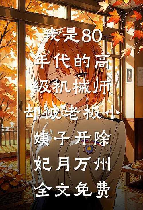 我是80年代的高级机械师，却被老板小姨子开除妃月万州全文免费