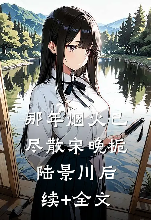 那年烟火已尽散宋晚栀陆景川后续+全文