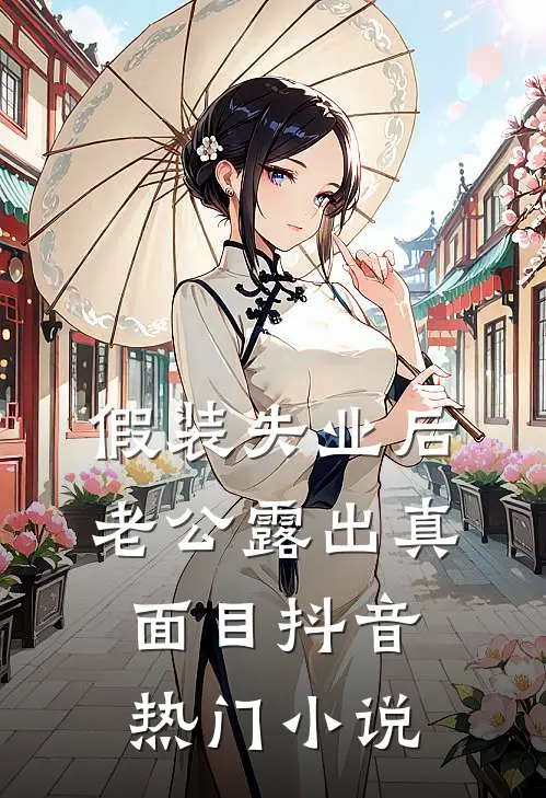 假装失业后，老公露出真面目抖音热门小说