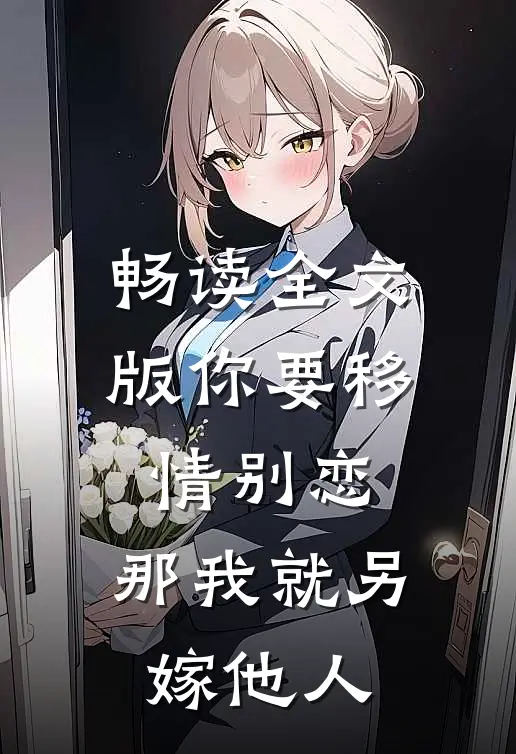 畅读全文版你要移情别恋，那我就另嫁他人