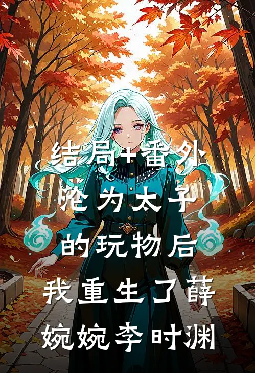 结局+番外沦为太子的玩物后，我重生了薛婉婉李时渊