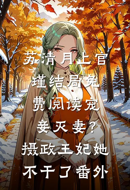 苏清月上官瑾结局免费阅读宠妾灭妻？摄政王妃她不干了番外