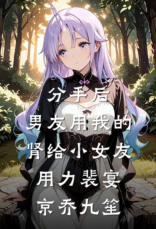 分手后，男友用我的肾给小女友用力裴宴京乔九笙