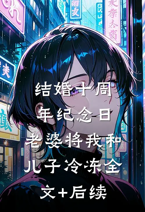 结婚十周年纪念日，老婆将我和儿子冷冻全文+后续