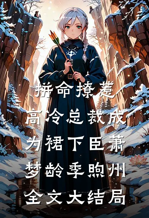 拼命撩惹，高冷总裁成为裙下臣萧梦龄季煦州全文大结局
