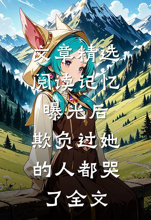 文章精选阅读记忆曝光后,欺负过她的人都哭了全文
